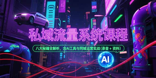 (15284期)私域流量系统课程,八大秘籍全解析,含AI工具与同城运营实战(录音+资料)-网赚副业网