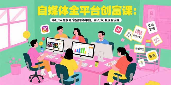 （15479期）自媒体全平台创富课：小红书/百家号/视频号等平台，月入3万变现全流程-网赚副业网