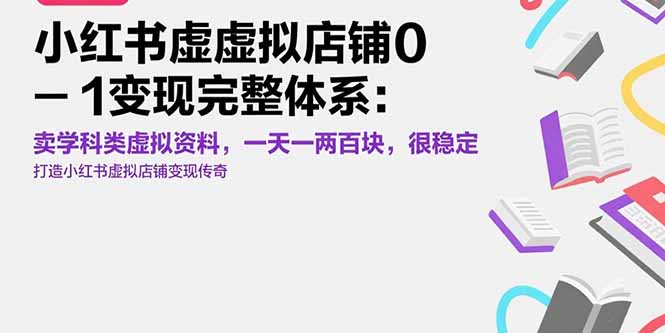 (15489期)小红书虚拟店铺0-1变现完整体系:卖学科类虚拟资料,一天一两百块,很稳定-网赚副业网