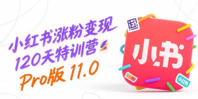 (15432期)小红书涨粉变现120天特训营Pro版11.0:从0到1掌握平台运营,内容制作和变现-网赚副业网