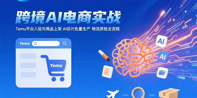 (15526期)AI+跨境电商实战:Temu平台入驻与商品上架 AI设计批量生产 物流质检全流程-网赚副业网
