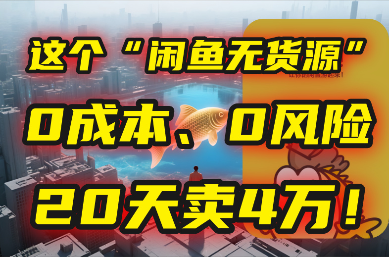 (15433期)别再瞎忙了!这个“闲鱼无货源”玩法,0成本、0风险,我20天卖4万!-网赚副业网