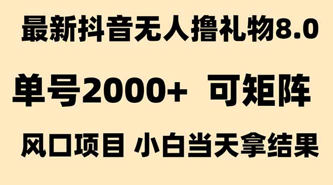 (15311期)抖音无人撸礼物8.0玩法 全新风口 见效果快 全无人 单号当天产出2000+-网赚副业网