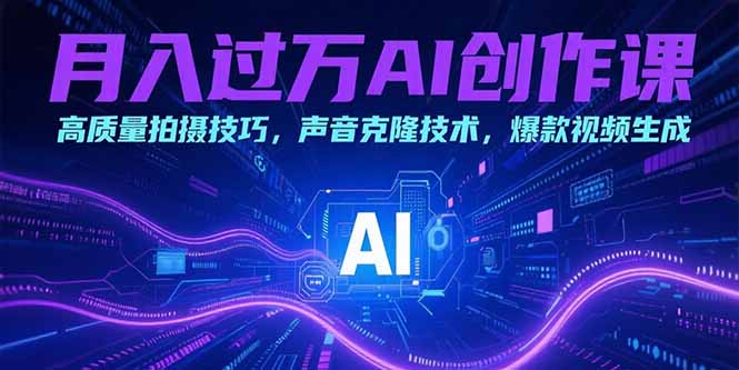 (15410期)月入过万AI创作课:高质量拍摄技巧,声音克隆技术,爆款视频生成-网赚副业网