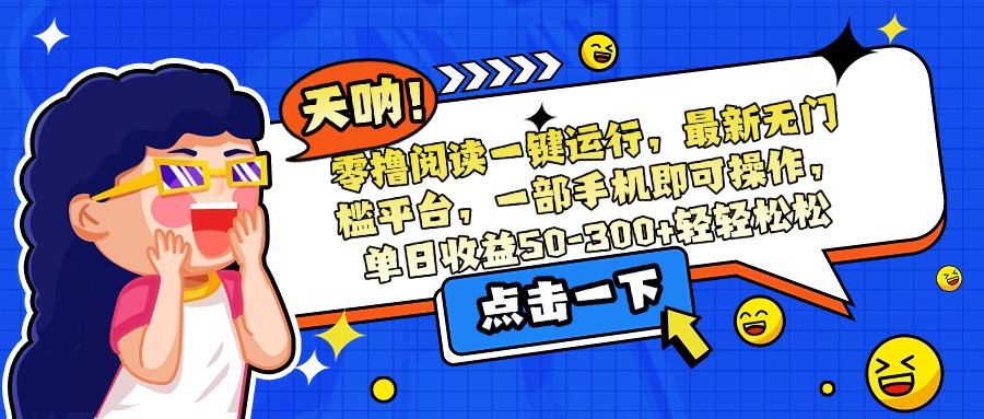 (15338期)零撸阅读一键运行,最新无门槛平台,一部手机即可操作,单日收益50-300...-网赚副业网