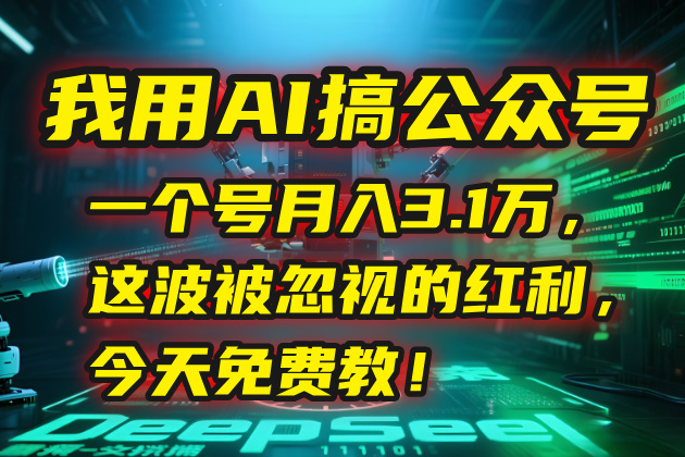 (15297期)我用AI搞公众号,一个号月入3.1万,这波被忽视的红利,今天免费教!-网赚副业网