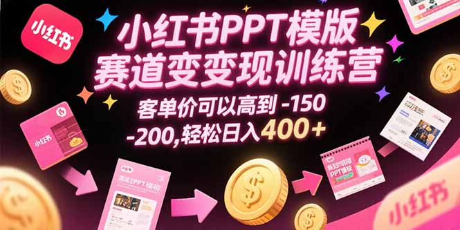(15471期)小红书PPT模版赛道变现训练营,客单价可以高到150-200,轻松日入400+-网赚副业网
