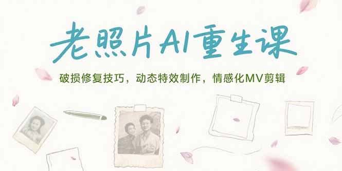 (15367期)老照片AI重生课,破损修复技巧,动态特效制作,情感化MV剪辑-网赚副业网
