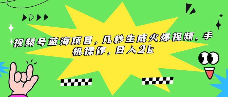 (15320期)视频号蓝海项目,几秒生成火爆视频,手机操作,日入2k-网赚副业网