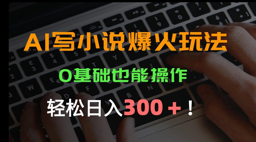 (15534期)AI写小说爆火玩法,0基础也能操作,日收益轻松300+!-网赚副业网