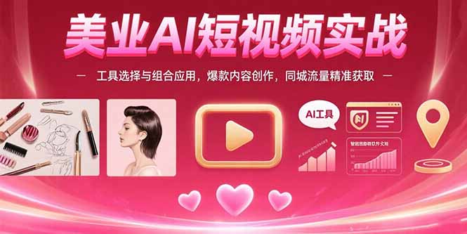 (15535期)美业AI短视频实战:工具选择与组合应用,爆款内容创作,同城流量精准获取-网赚副业网