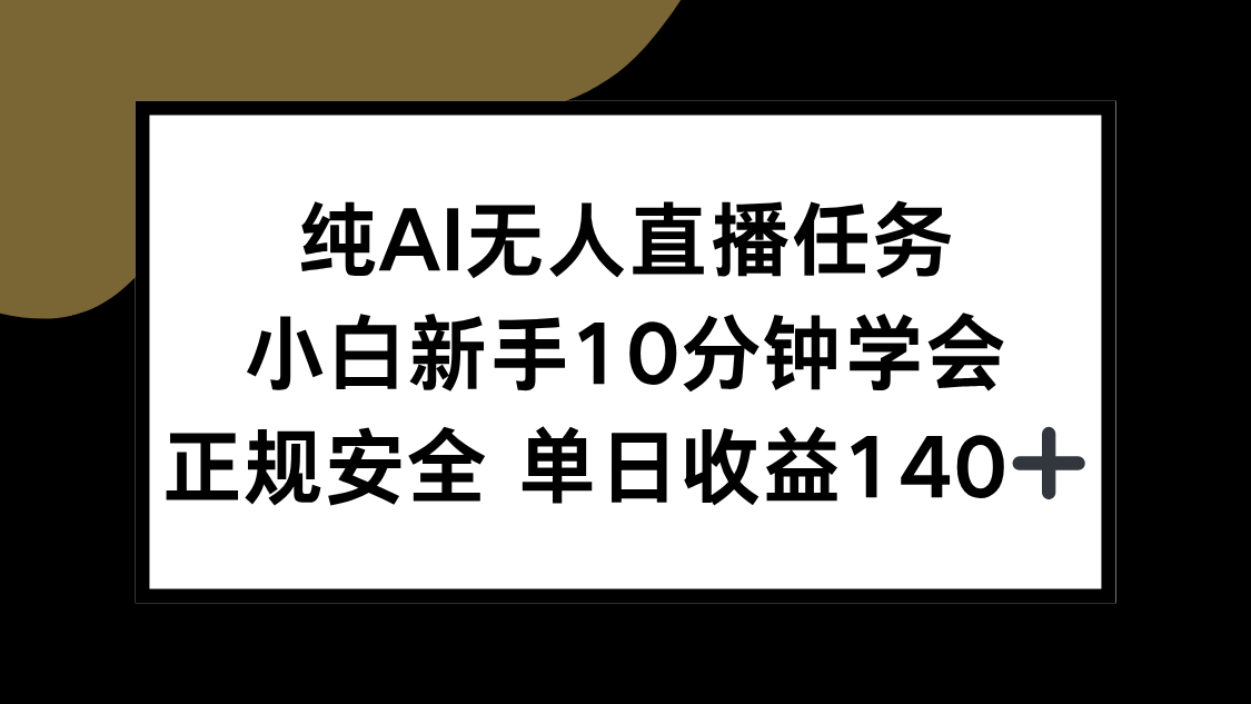 (15334期)纯AI无人直播任务,小白新手10分钟学会 ,正规安全 单日收益140+-网赚副业网