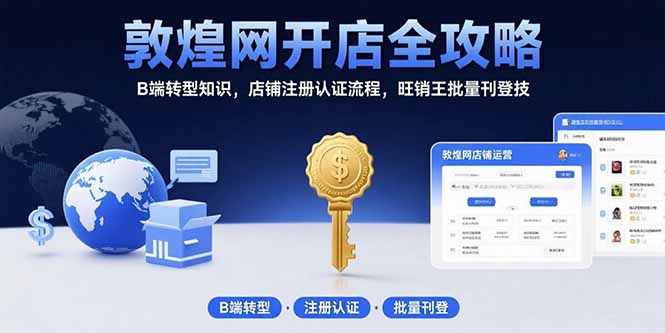 (15546期)敦煌网开店全攻略:B端转型知识,店铺注册认证流程,旺销王批量刊登技-网赚副业网