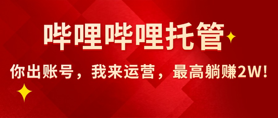（15817期）【哔哩哔哩托管】AI短视频带货，你出账号，我来运营，最高躺赚2W!-网赚副业网