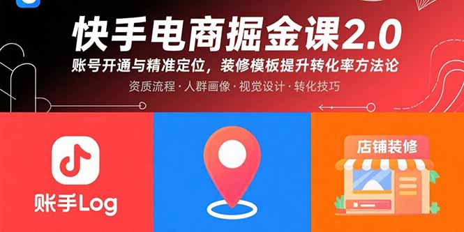 (15839期)快手电商掘金课2.0,账号开通与精准定位,装修模板提升转化率方法论-网赚副业网