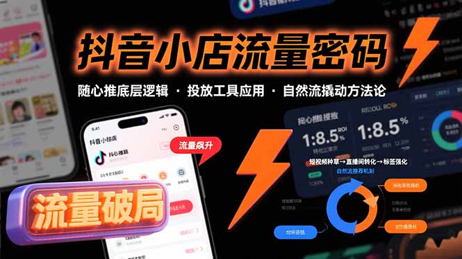(15680期)抖音小店流量密码,随心推底层逻辑,投放工具应用,自然流撬动核心方法论-网赚副业网