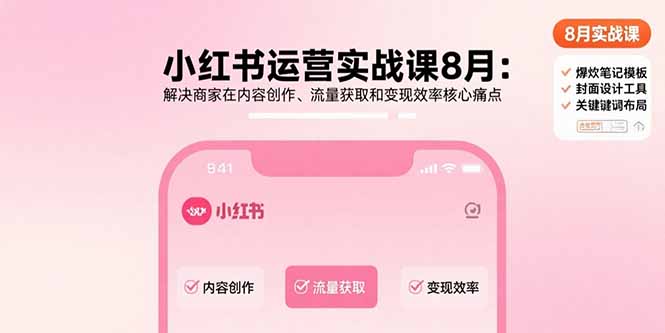 (15822期)小红书运营实战课8月:解决商家在内容创作、流量获取和变现效率核心痛点-网赚副业网