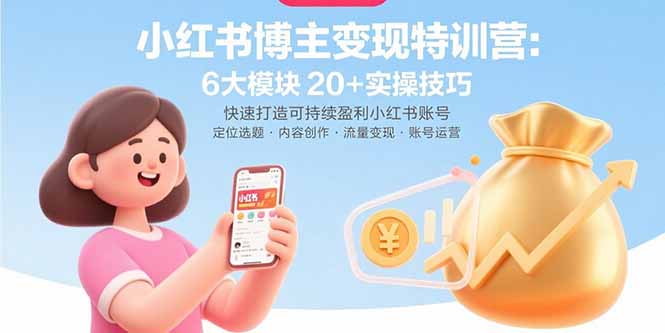 (15775期)小红书博主变现特训营:6大模块20+实操技巧 快速打造可持续盈利小红书账号-网赚副业网