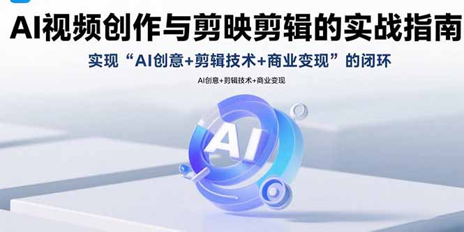 (15738期)AI视频创作与剪映剪辑的实战指南,实现AI创意+剪辑技术+商业变现的闭环-网赚副业网