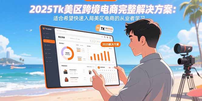 (15807期)2025Tk美区跨境电商完整解决方案:适合希望快速入局美区电商的从业者学习-网赚副业网