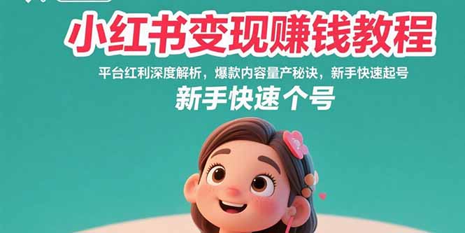 （15559期）小红书变现赚钱教程：平台红利深度解析，爆款内容量产秘诀，新手快速起号-网赚副业网
