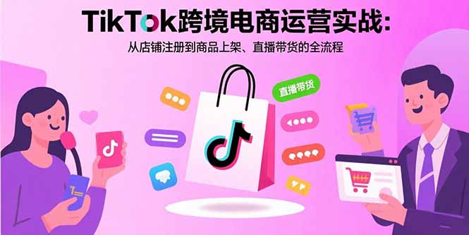 (15808期)TikTok跨境电商运营实战:从店铺注册到商品上架、直播带货的全流程-网赚副业网