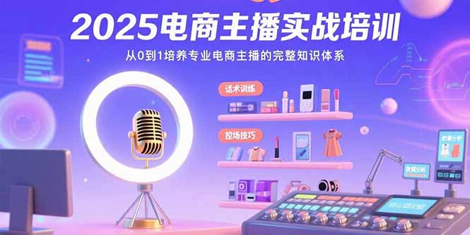 (15560期)2025电商主播实战培训:从0到1培养专业电商主播的完整知识体系-网赚副业网