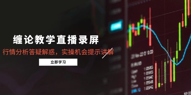 (15727期)缠论教学直播录屏,行情分析答疑解惑,实操机会提示讲解(更新8月)-网赚副业网