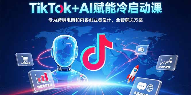 (15561期)TikTok+AI赋能冷启动课:专为跨境电商和内容创业者设计,全套解决方案-网赚副业网