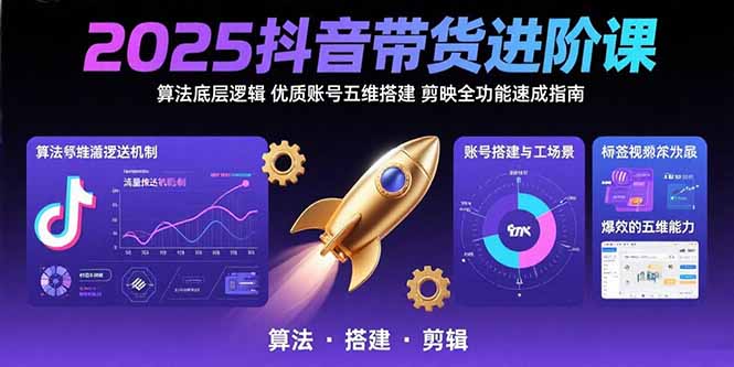 (15571期)2025抖音带货进阶课:算法底层逻辑,优质账号五维搭建,剪映全功能速成指南-网赚副业网