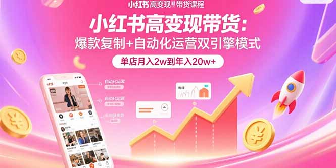 (15720期)小红书高变现带货:爆款复制+自动化运营双引擎模式 单店月入2w到年入20w+-网赚副业网