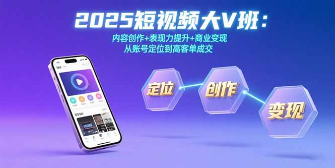 (15598期)2025短视频大V班:内容创作+表现力提升+商业变现 从账号定位到高客单成交-网赚副业网