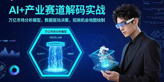 (15712期)AI+产业赛道解码实战:万亿市场分析模型,数据驱动决策,招商机会地图绘制-网赚副业网