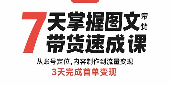 （15731期）7天掌握图文带货速成课：从账号定位,内容制作到流量变现,3天完成首单变现-网赚副业网