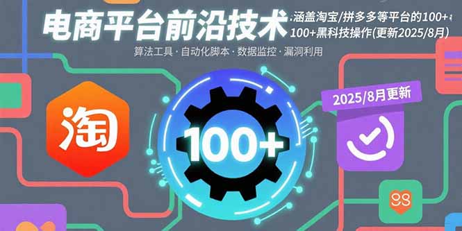 (15853期)电商平台前沿技术:涵盖淘宝/拼多多等平台的100+黑科技操作(更新2025-8月)-网赚副业网