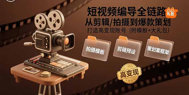 (15600期)短视频编导全链路:从剪辑/拍摄到爆款策划,打造高变现账号(附模板+大礼包)-网赚副业网