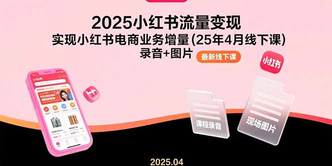 (15601期)2025小红书流量变现,实现小红书电商业务增量(25年4月线下课)录音+图片-网赚副业网