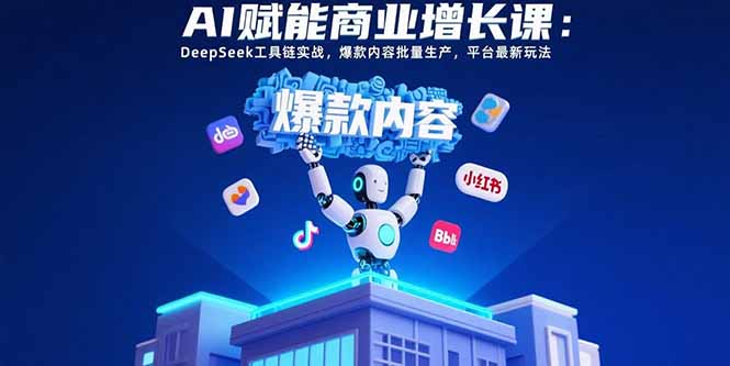(15583期)AI赋能商业增长课:DeepSeek工具链实战,爆款内容批量生产,平台最新玩法-网赚副业网
