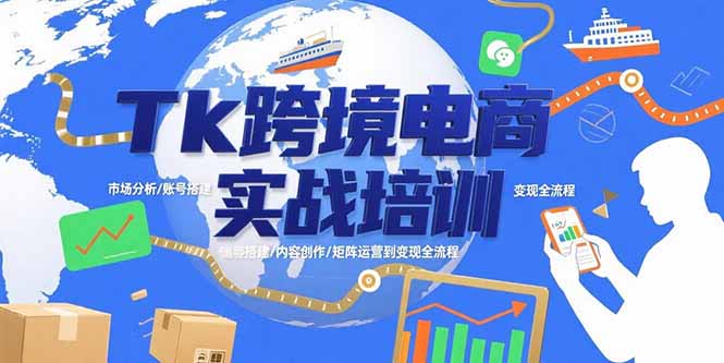 (15584期)Tk跨境电商实战培训:市场分析/账号搭建/内容创作/矩阵运营到变现全流程-网赚副业网