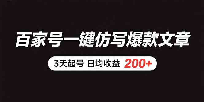 (15552期)百家号一键仿写爆款文章 3天起号 日均收益200+-网赚副业网