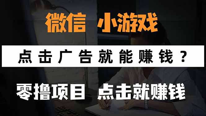 (15695期)微信小程序小游戏,只需要看广告就能赚钱?0撸手机赚钱,甚至连游戏都...-网赚副业网