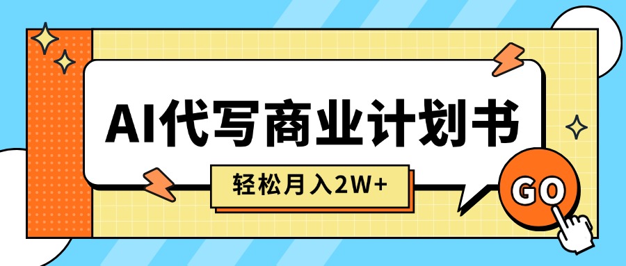 (15765期)AI代写商业计划书,月入2W+,主打长期稳定,快速变现【附提示词】-网赚副业网