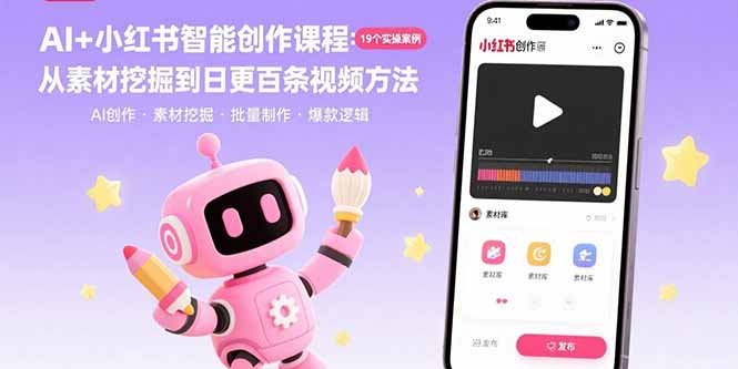 (15768期)AI+小红书智能创作课程:19个实操案例 从素材挖掘到日更百条视频方法-网赚副业网