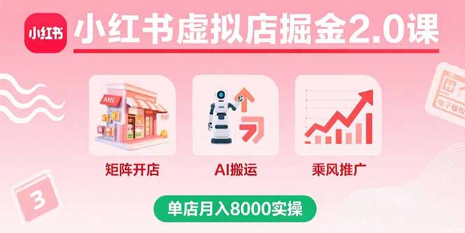 (15929期)小红书虚拟店掘金2.0课,矩阵开店+AI搬运+乘风推广,单店月入8000实操-网赚副业网