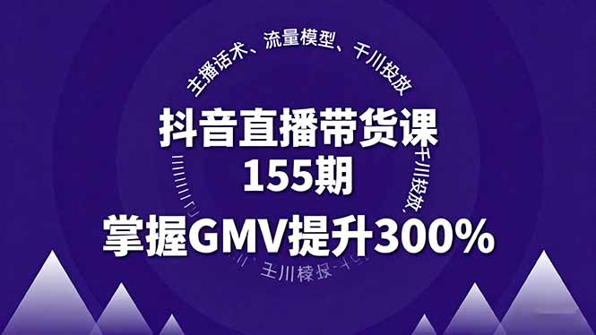 (16074期)抖音直播带货课155期,主播话术、流量模型、千川投放,掌握GMV提升300%-网赚副业网