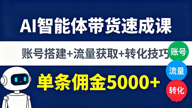 (16073期)AI智能体带货速成课,账号搭建+流量获取+转化技巧,单条佣金5000+-网赚副业网