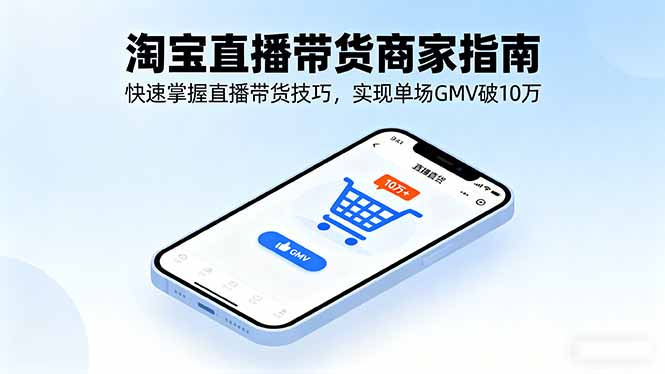 (16075期)淘宝直播带货商家指南,快速掌握直播带货技巧,实现单场GMV破10万-网赚副业网