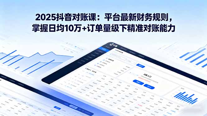 （16030期）2025抖音 对账课：平台最新财务规则 掌握日均10万+订单量级下精准对账能力-网赚副业网