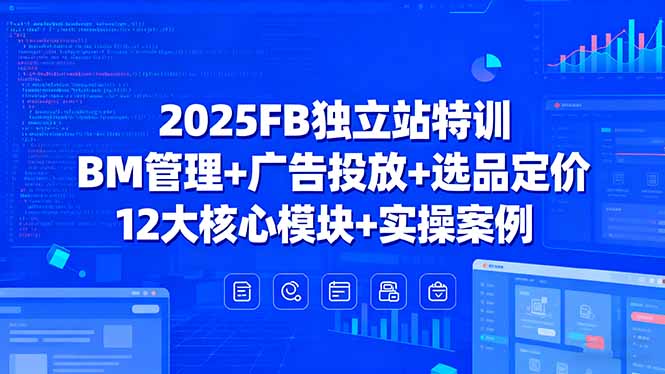 (15962期)2025FB独立站特训,BM管理+广告投放+选品定价,12大核心模块+实操案例-网赚副业网