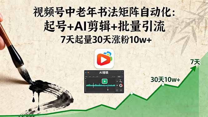(16022期)视频号中老年书法矩阵自动化:起号+AI剪辑+批量引流 7天起量30天涨粉10w+-网赚副业网